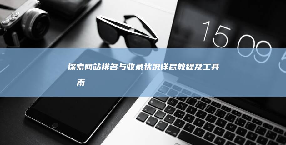 探索网站排名与收录状况：详尽教程及工具指南